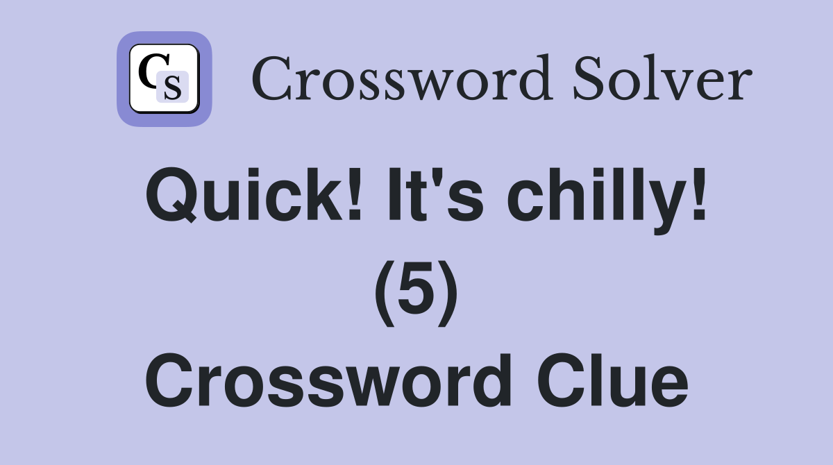Quick! It's chilly! (5) Crossword Clue