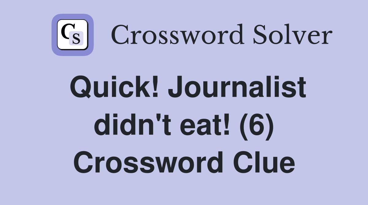 Quick! Journalist didn't eat! (6) Crossword Clue