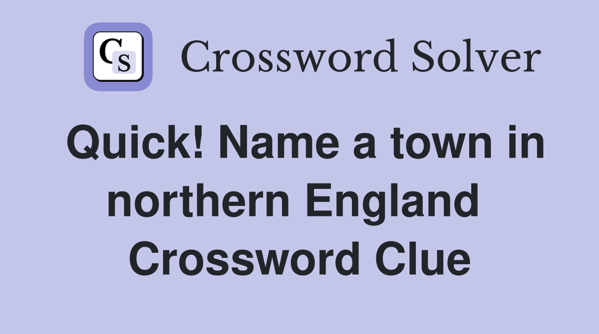 Quick! Name a town in northern England  Crossword Clue