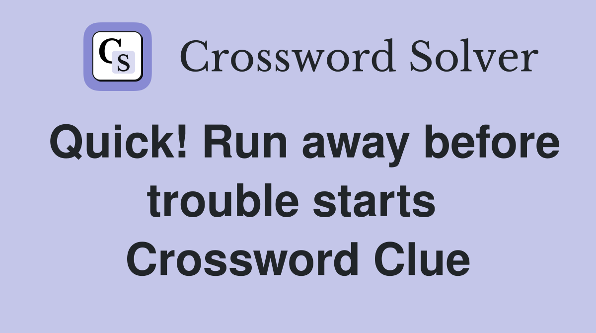 Quick! Run away before trouble starts  Crossword Clue