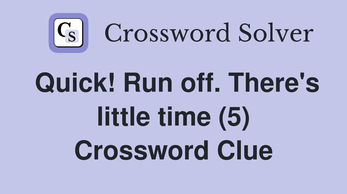 Quick! Run off. There's little time (5) Crossword Clue