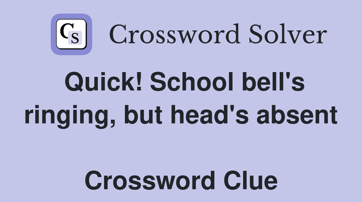 Quick! School bell's ringing, but head's absent  Crossword Clue
