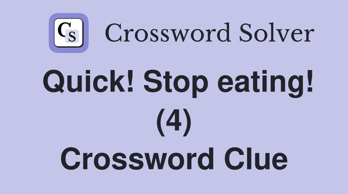 Quick! Stop eating! (4) Crossword Clue