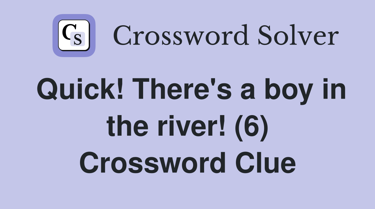 Quick! There's a boy in the river! (6) Crossword Clue
