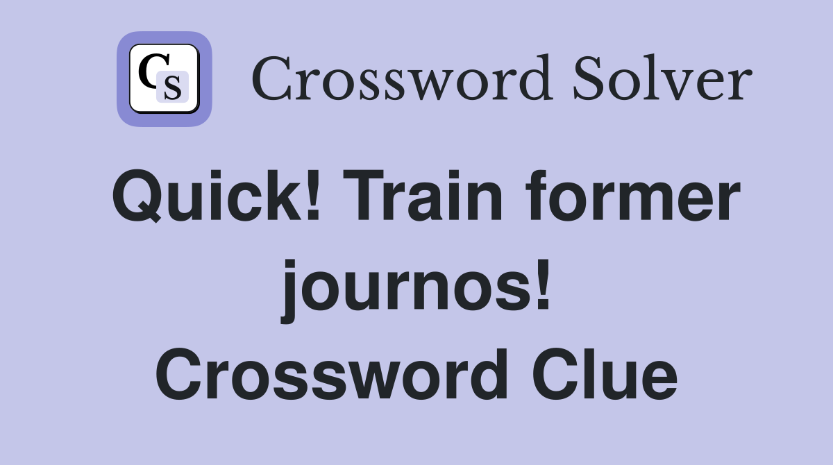 Quick! Train former journos! Crossword Clue