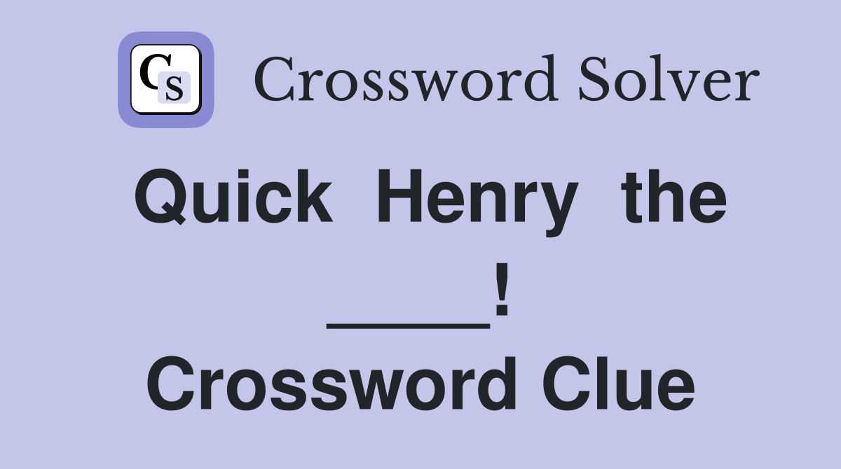 Quick  Henry  the ____! Crossword Clue
