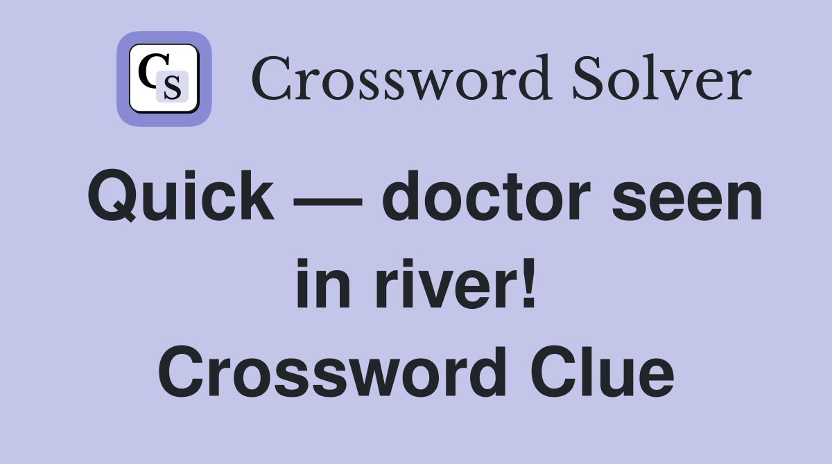 Quick — doctor seen in river! Crossword Clue