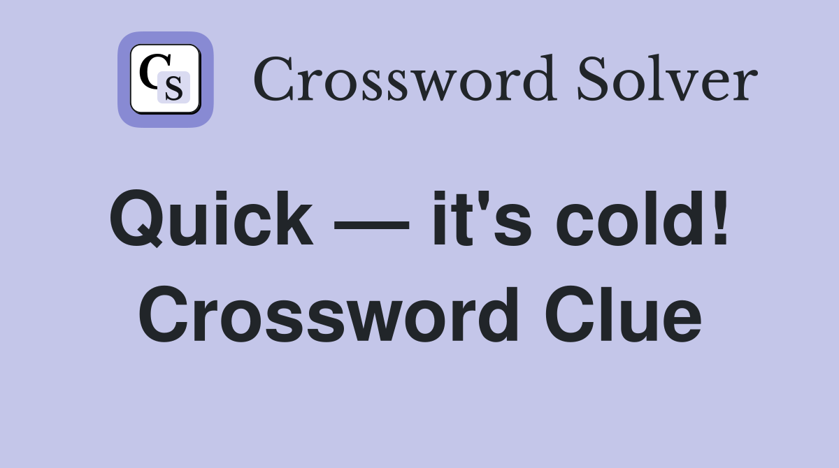 Quick — it's cold!  Crossword Clue