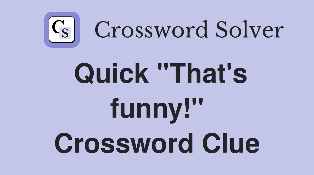 Quick ''That's funny!'' Crossword Clue
