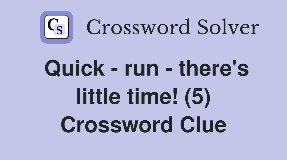 Quick - run - there's little time! (5) Crossword Clue