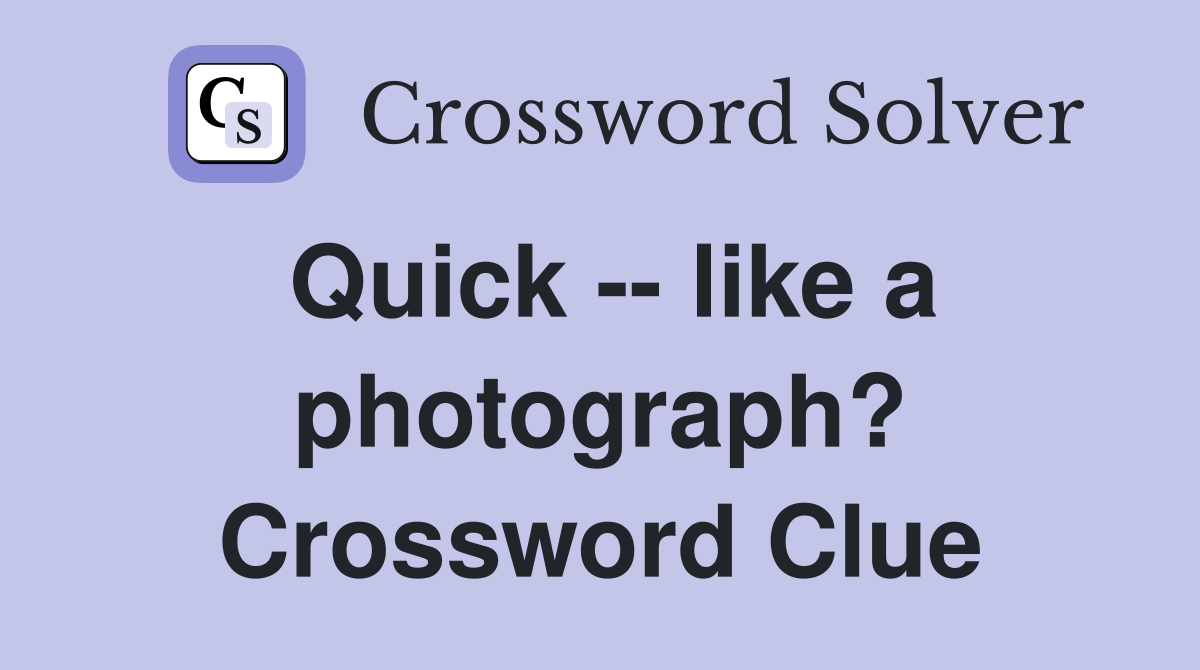 Quick -- like a photograph? Crossword Clue