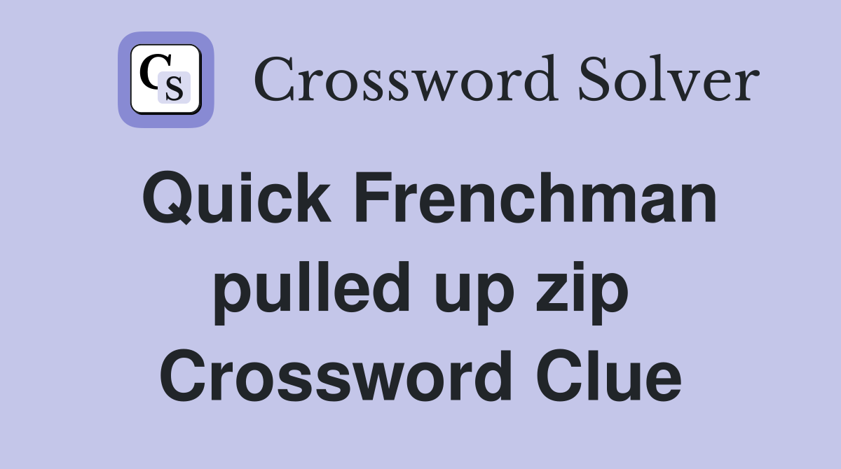 Quick Frenchman pulled up zip Crossword Clue
