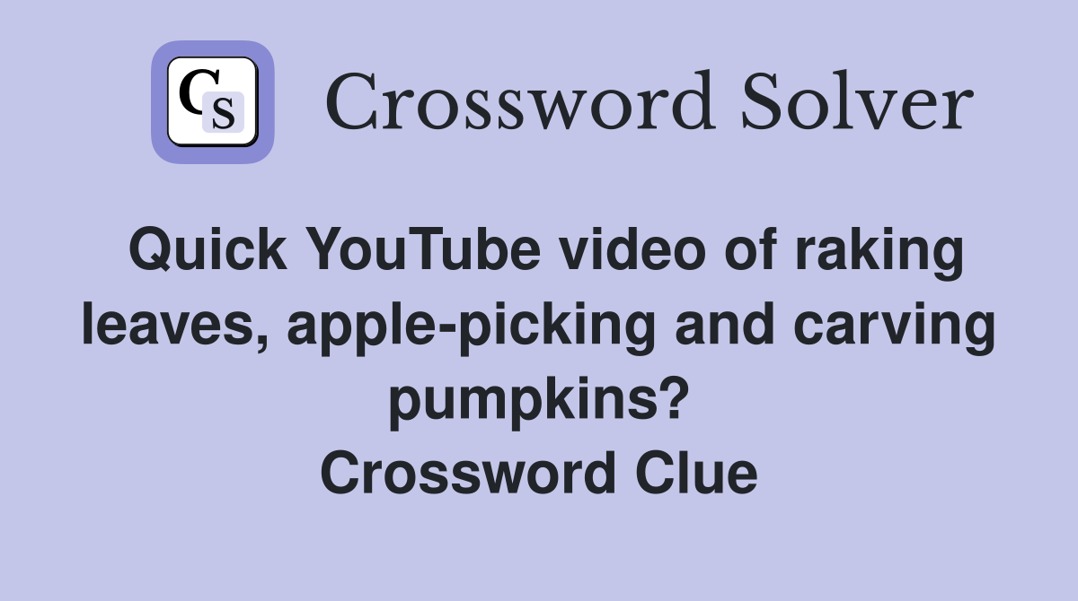 Quick YouTube video of raking leaves, apple-picking and carving pumpkins? Crossword Clue