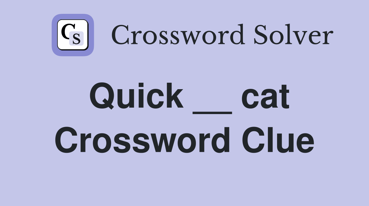 Quick __ cat Crossword Clue