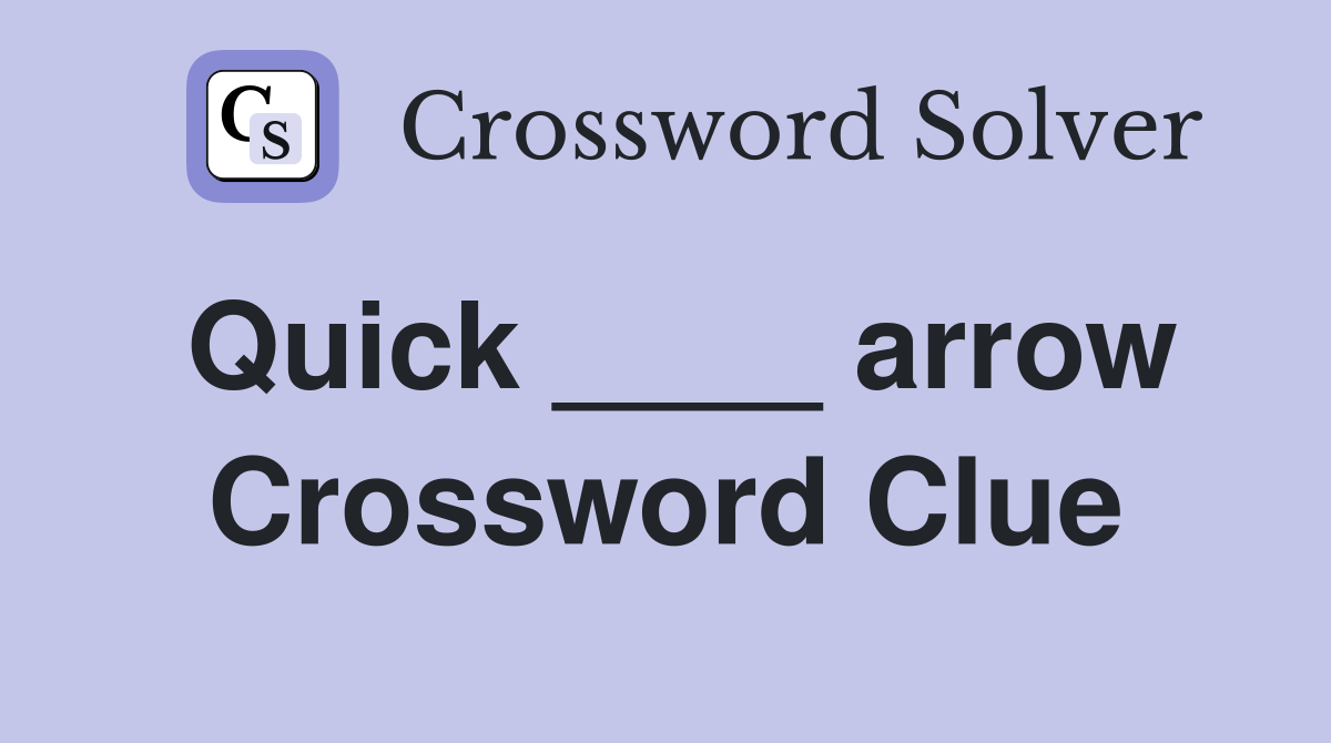 Quick ____ arrow Crossword Clue