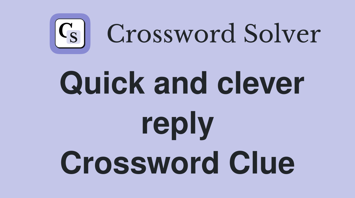 Quick and clever reply Crossword Clue