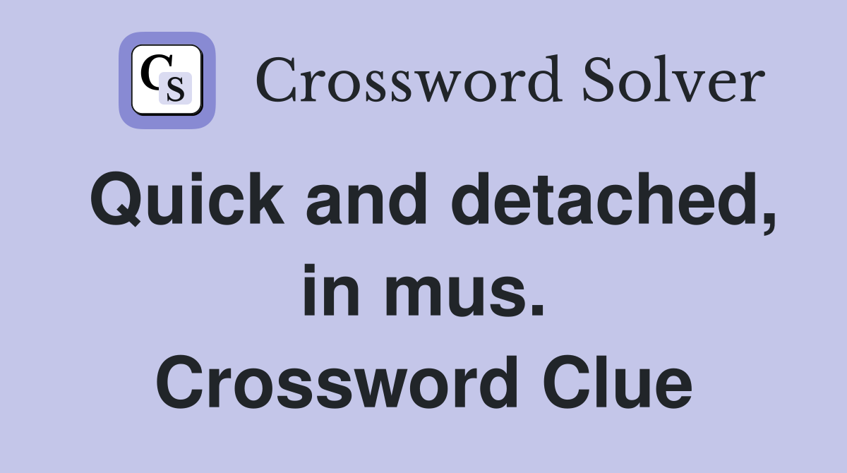 Quick and detached, in mus. Crossword Clue
