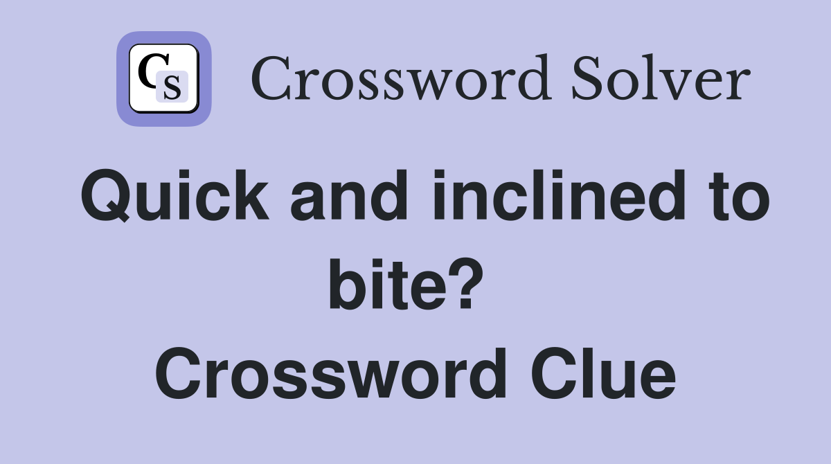Quick and inclined to bite?  Crossword Clue