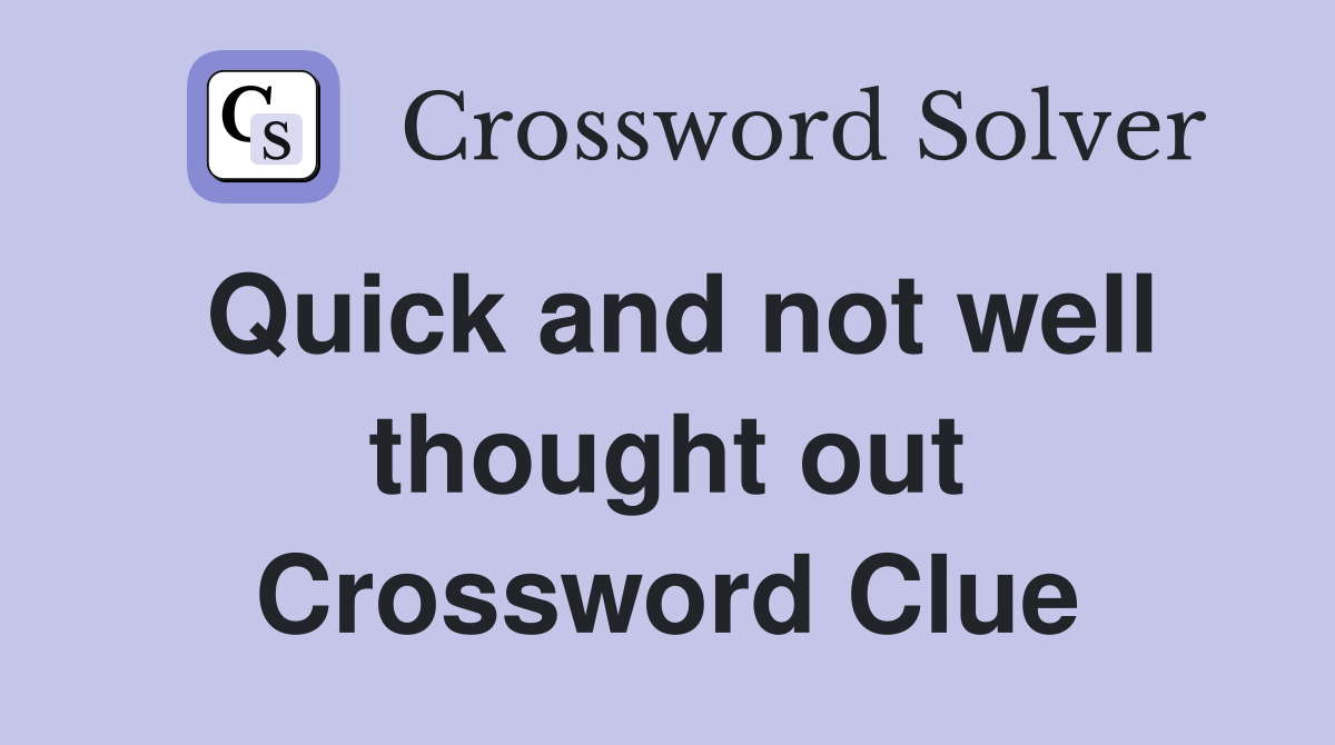 Quick and not well thought out Crossword Clue