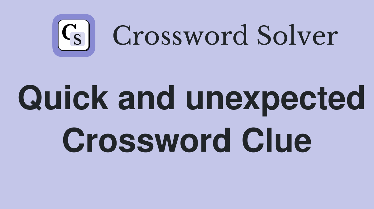 Quick and unexpected Crossword Clue