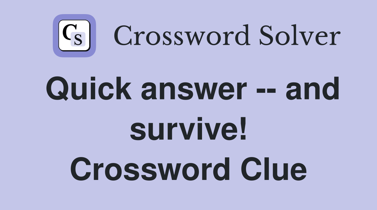 Quick answer -- and survive! Crossword Clue