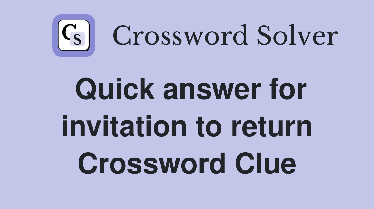 Quick answer for invitation to return Crossword Clue