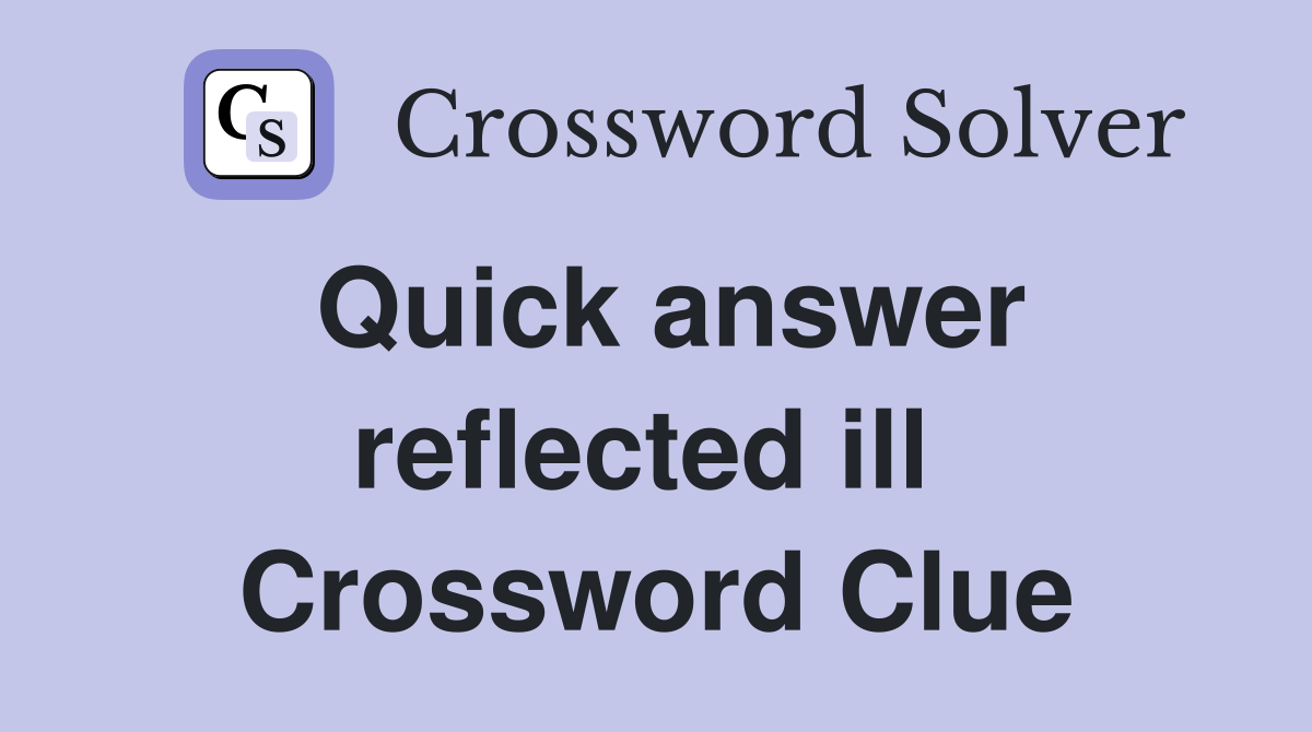 Quick answer reflected ill  Crossword Clue