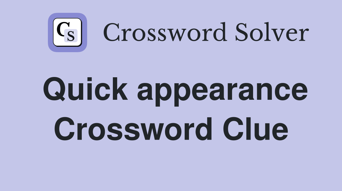 Quick appearance Crossword Clue