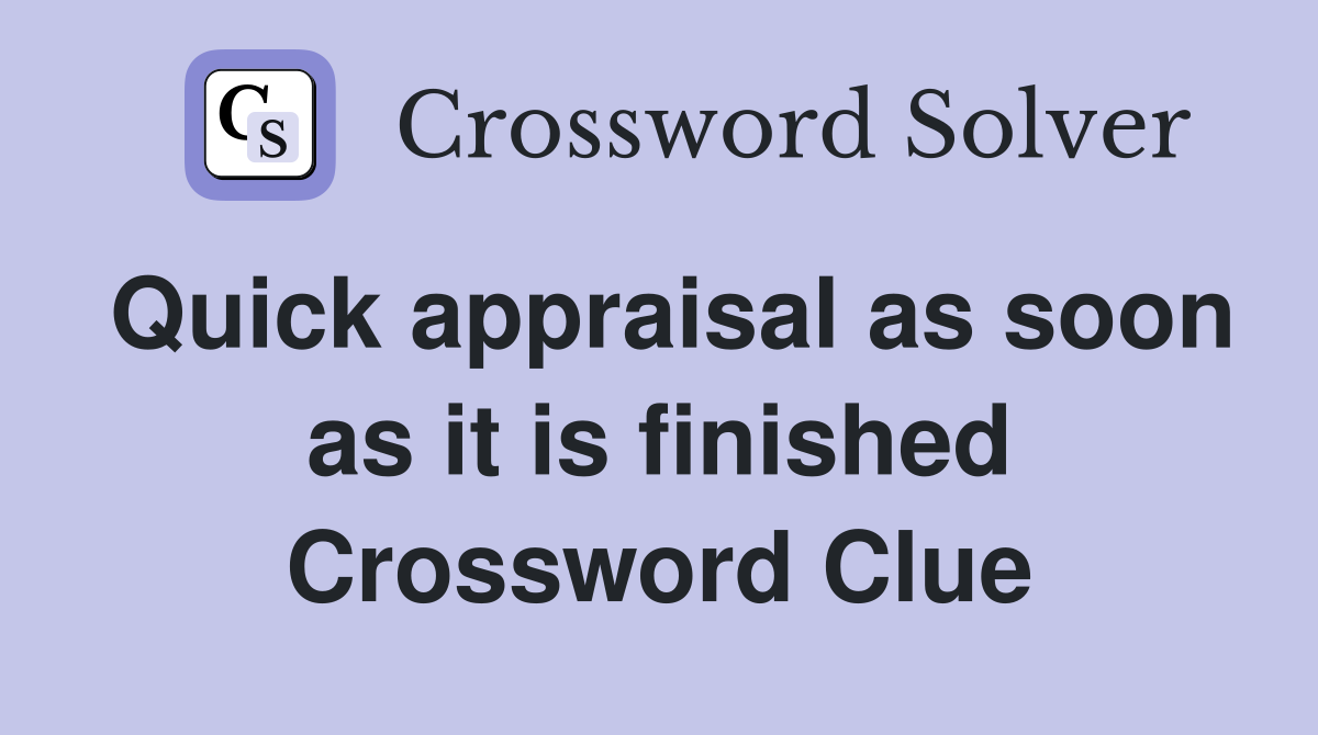 Quick appraisal as soon as it is finished Crossword Clue