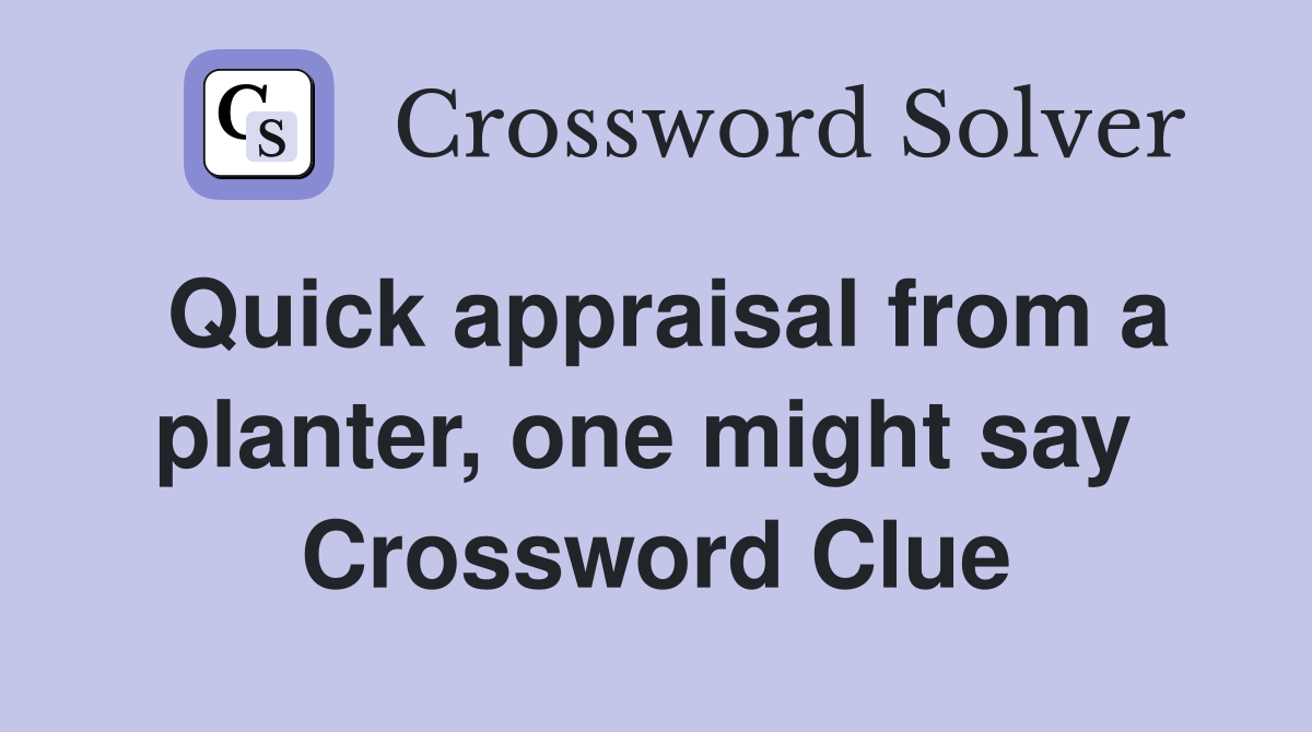 Quick appraisal from a planter, one might say  Crossword Clue