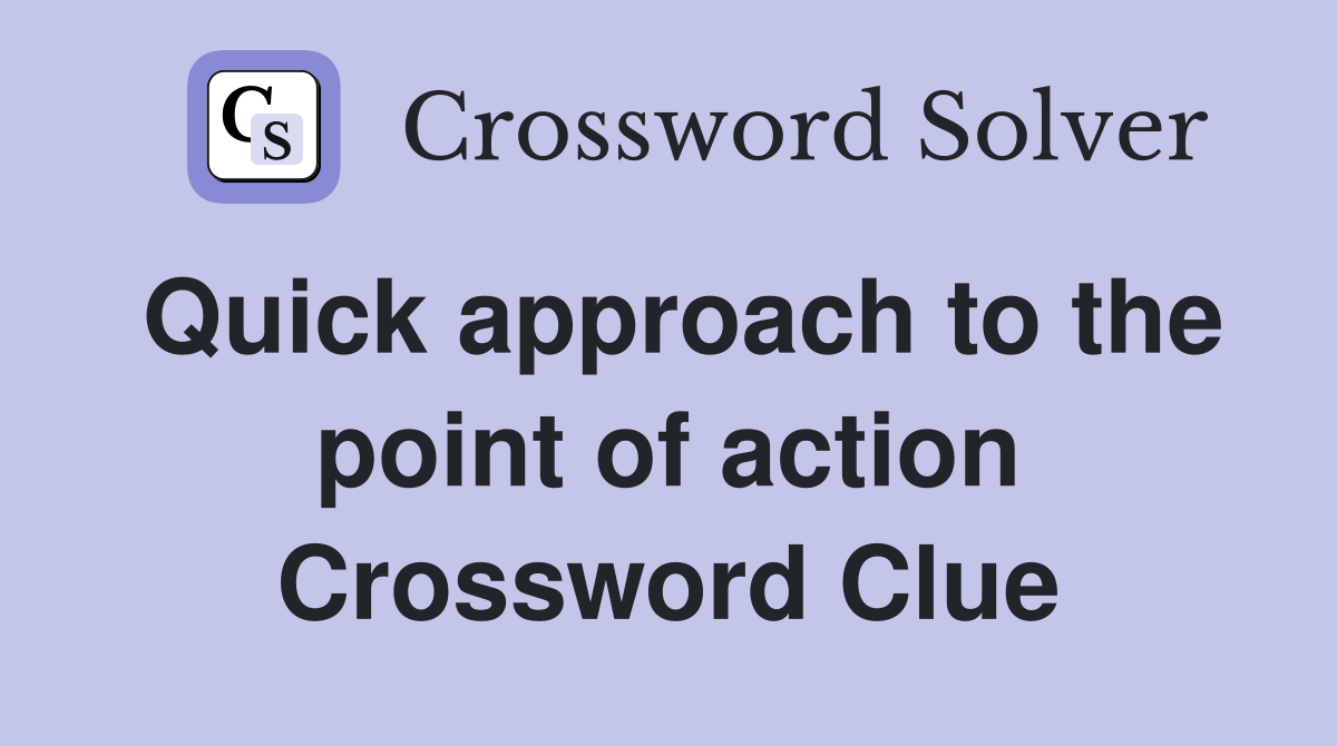 Quick approach to the point of action Crossword Clue