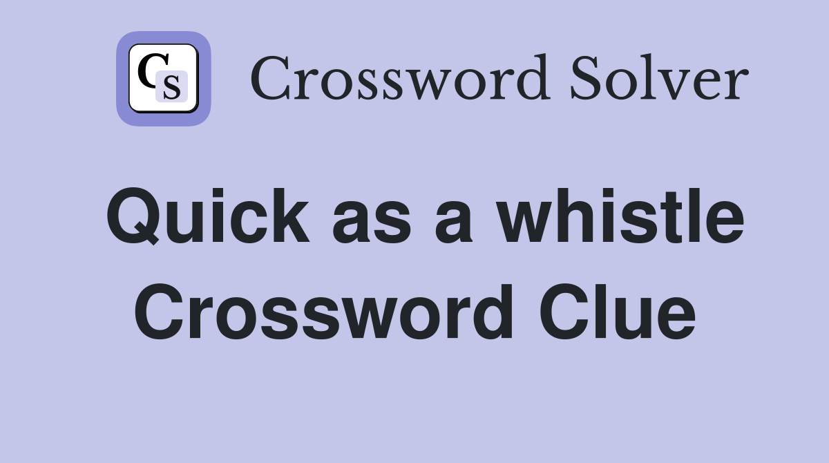 Quick as a whistle Crossword Clue