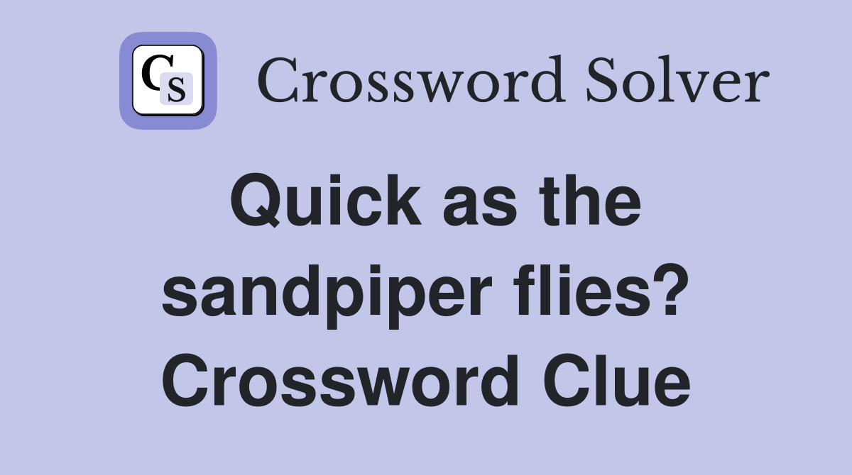 Quick as the sandpiper flies? Crossword Clue