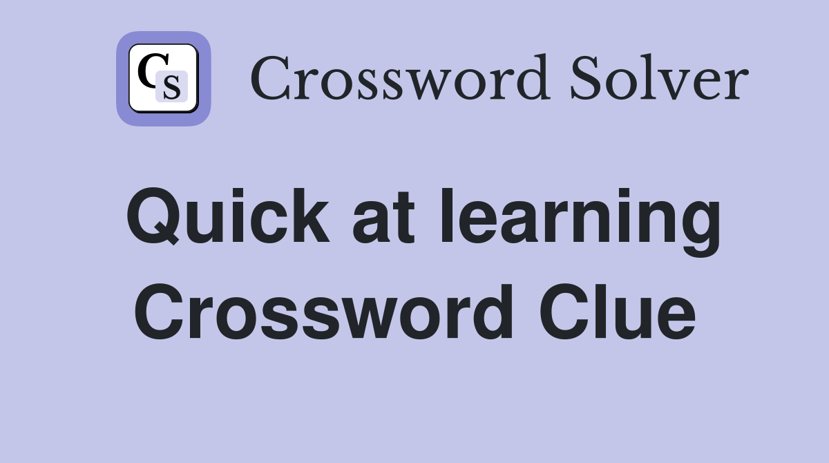 Quick at learning Crossword Clue