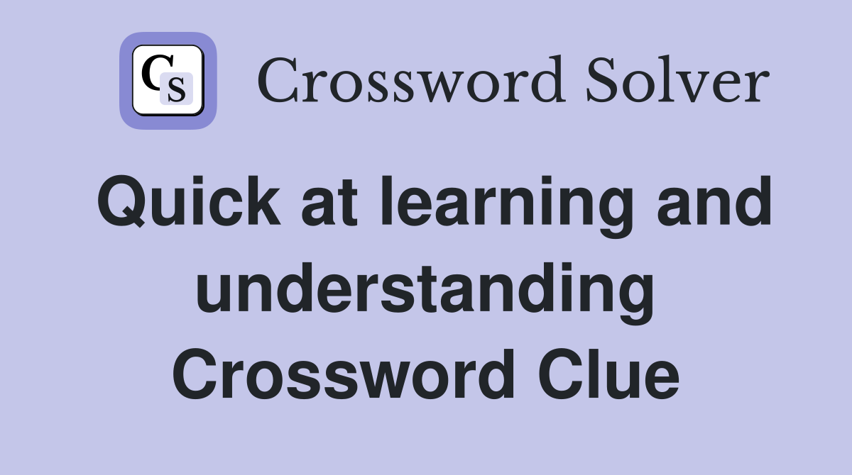Quick at learning and understanding Crossword Clue