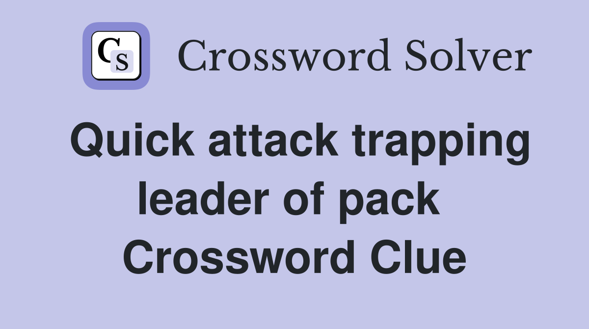 Quick attack trapping leader of pack  Crossword Clue