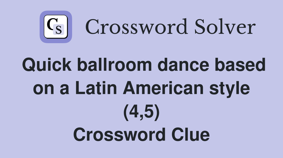 Quick ballroom dance based on a Latin American style (4,5) Crossword Clue