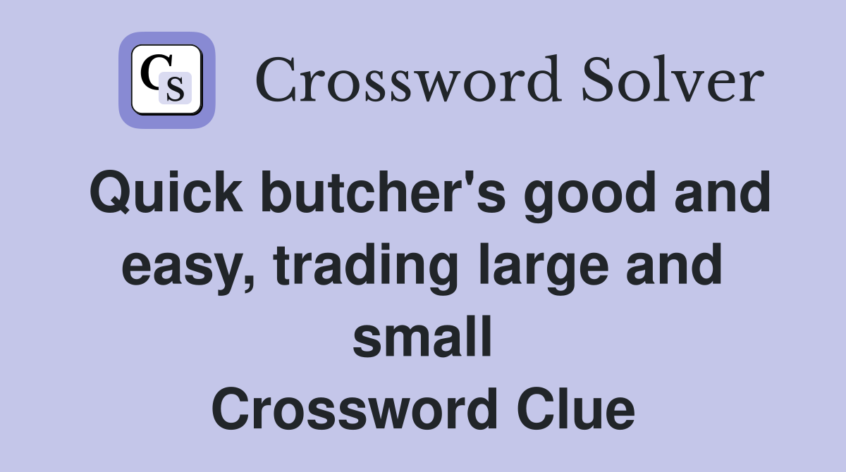 Quick butcher's good and easy, trading large and small Crossword Clue