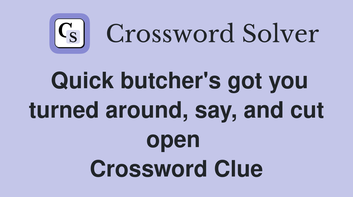 Quick butcher's got you turned around, say, and cut open  Crossword Clue