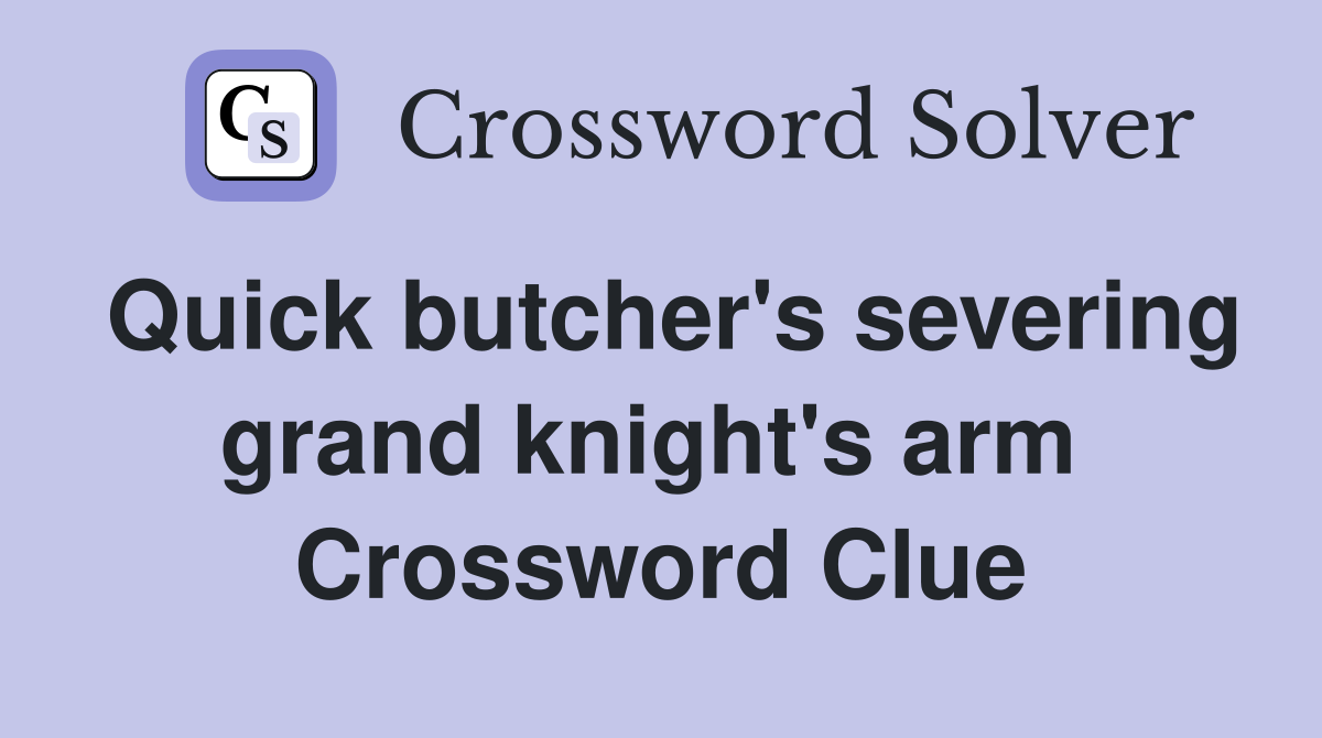 Quick butcher's severing grand knight's arm  Crossword Clue