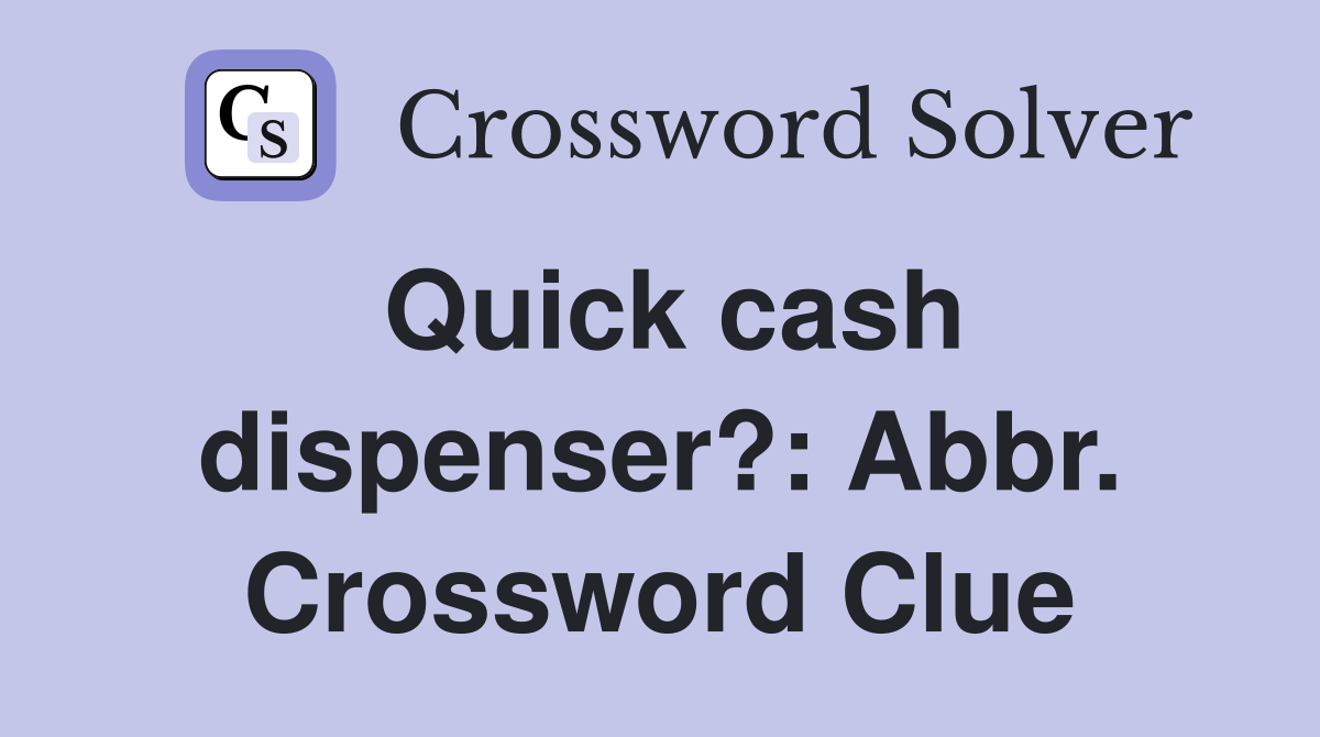 Quick cash dispenser?: Abbr. Crossword Clue