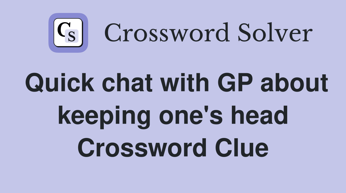 Quick chat with GP about keeping one's head Crossword Clue