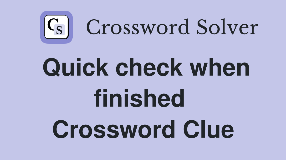 Quick check when finished  Crossword Clue