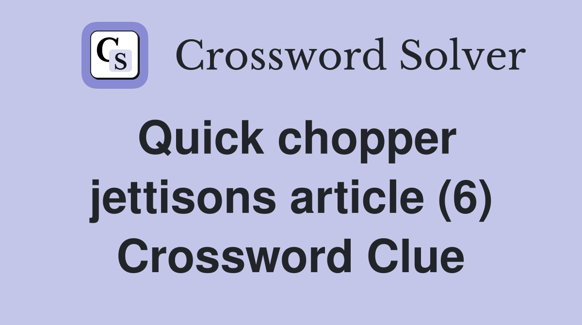Quick chopper jettisons article (6) Crossword Clue