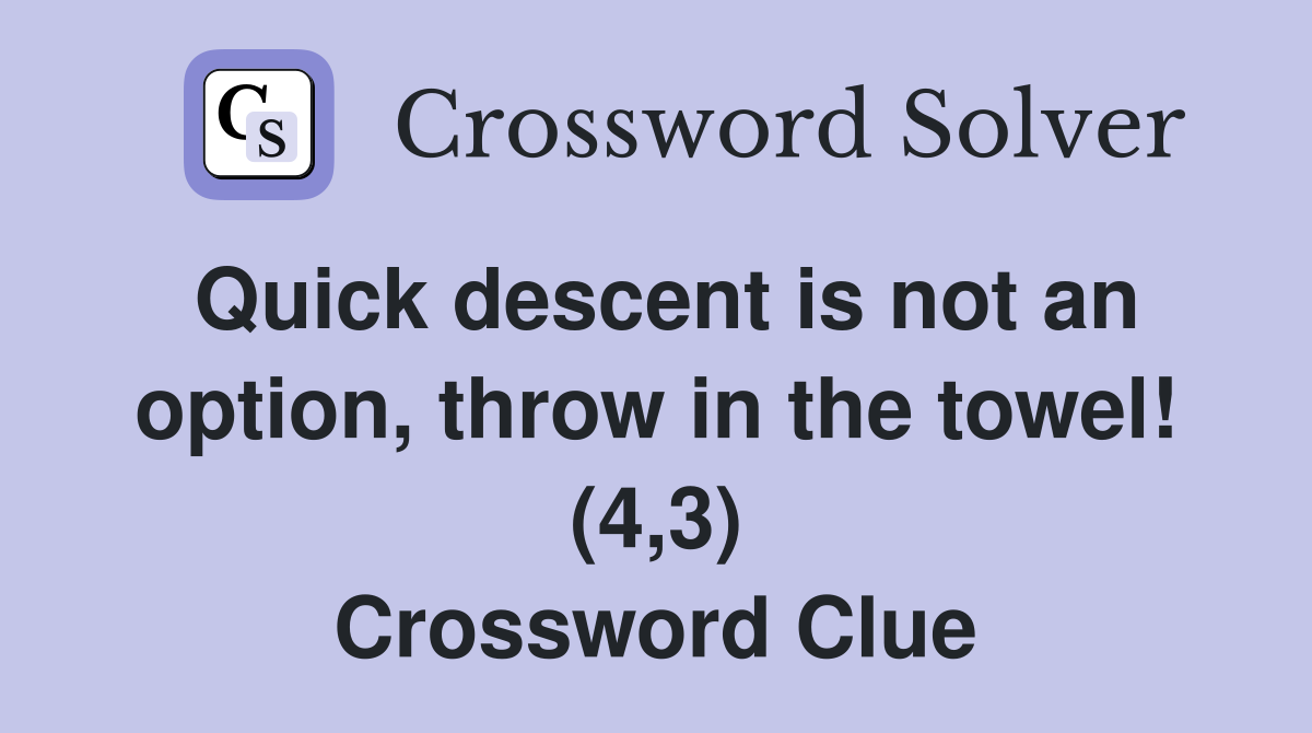Quick descent is not an option, throw in the towel! (4,3) Crossword Clue