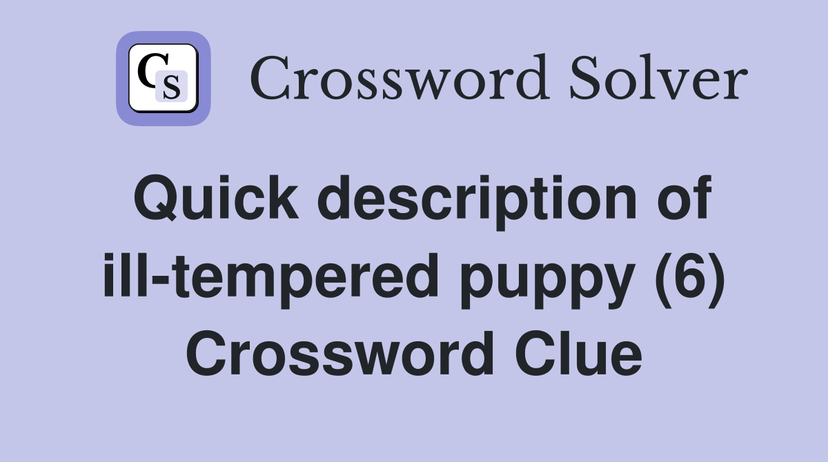Quick description of ill-tempered puppy (6) Crossword Clue