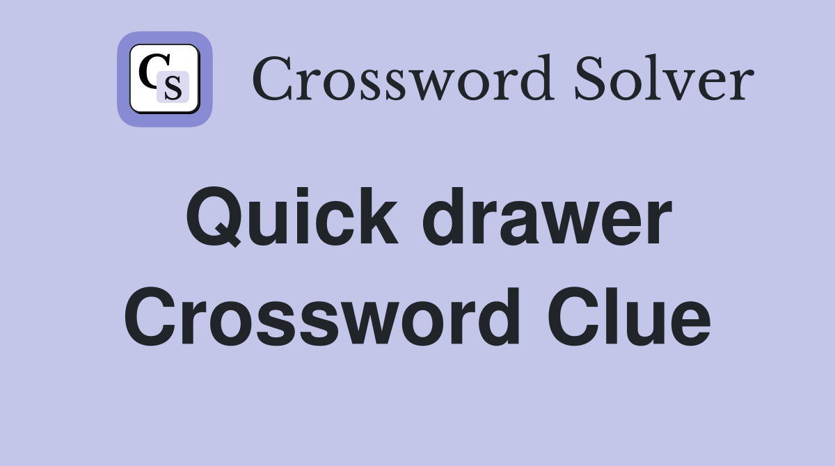 Quick drawer Crossword Clue