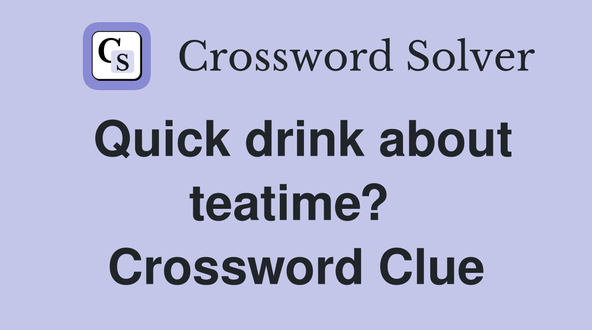 Quick drink about teatime?  Crossword Clue