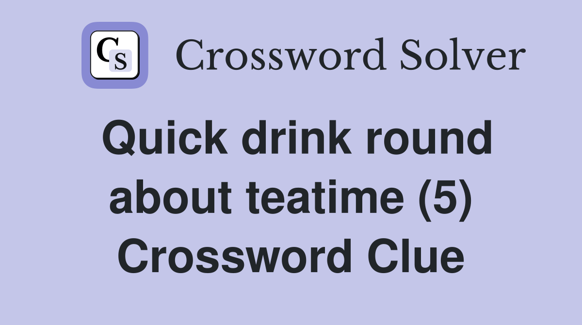 Quick drink round about teatime (5) Crossword Clue
