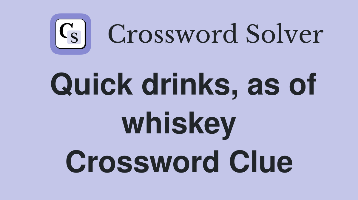 Quick drinks, as of whiskey Crossword Clue